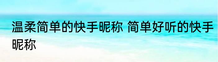 温柔简单的快手昵称 简单好听的快手昵称