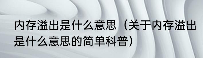 内存溢出是什么意思（关于内存溢出是什么意思的简单科普）