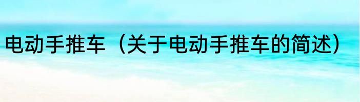 电动手推车（关于电动手推车的简述）