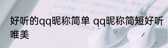 好听的qq昵称简单 qq昵称简短好听唯美