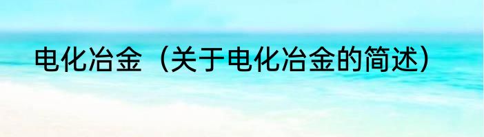 电化冶金（关于电化冶金的简述）