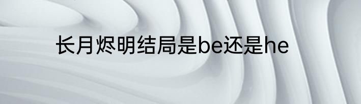 长月烬明结局是be还是he