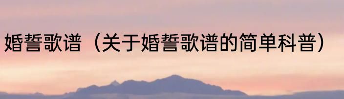 婚誓歌谱（关于婚誓歌谱的简单科普）