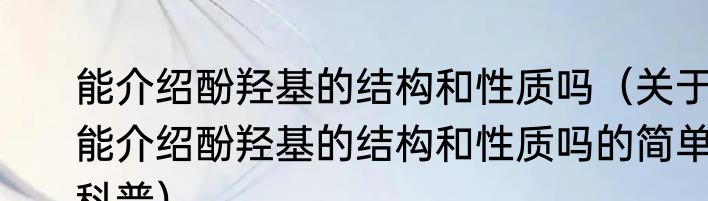能介绍酚羟基的结构和性质吗（关于能介绍酚羟基的结构和性质吗的简单科普）
