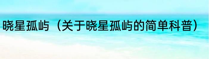 晓星孤屿（关于晓星孤屿的简单科普）