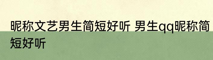 昵称文艺男生简短好听 男生qq昵称简短好听
