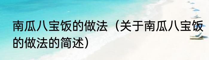 南瓜八宝饭的做法（关于南瓜八宝饭的做法的简述）