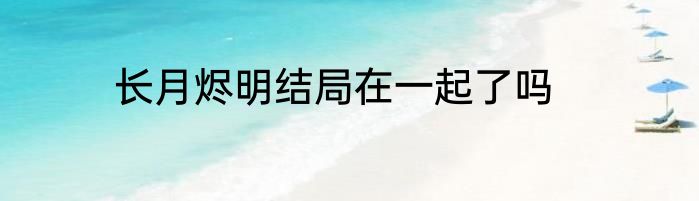 长月烬明结局在一起了吗