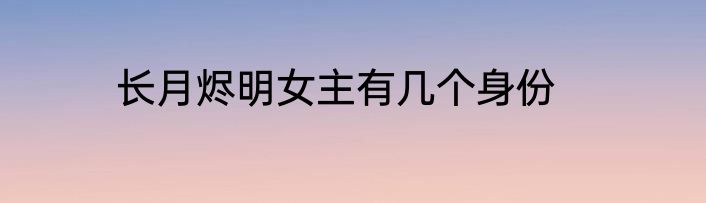 长月烬明女主有几个身份