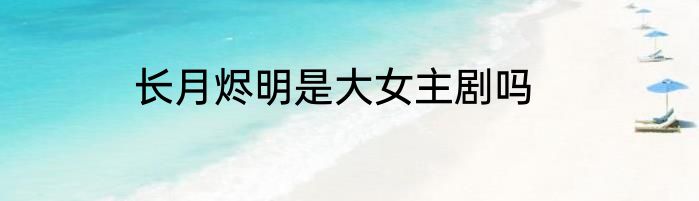 长月烬明是大女主剧吗