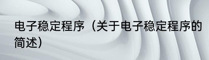 电子稳定程序（关于电子稳定程序的简述）