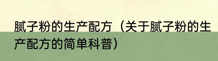 腻子粉的生产配方（关于腻子粉的生产配方的简单科普）