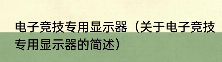 电子竞技专用显示器（关于电子竞技专用显示器的简述）