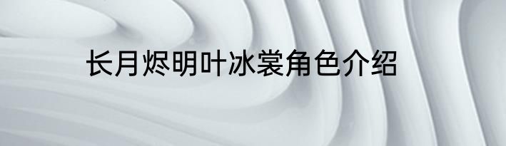 长月烬明叶冰裳角色介绍