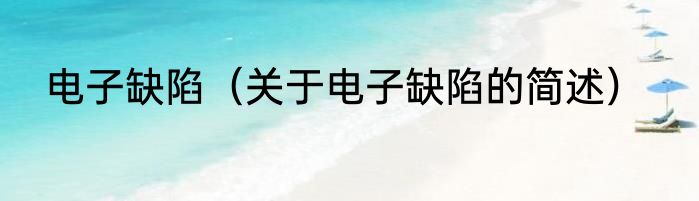 电子缺陷（关于电子缺陷的简述）