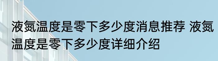 液氮温度是零下多少度消息推荐 液氮温度是零下多少度详细介绍