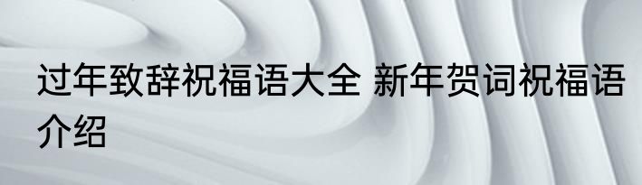 过年致辞祝福语大全 新年贺词祝福语介绍