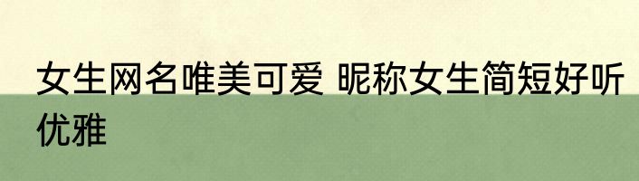女生网名唯美可爱 昵称女生简短好听优雅