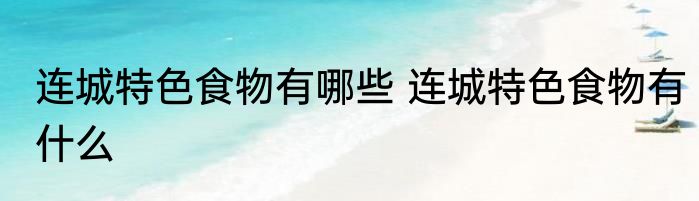 连城特色食物有哪些 连城特色食物有什么
