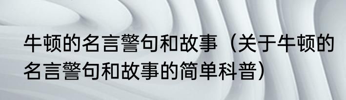 牛顿的名言警句和故事（关于牛顿的名言警句和故事的简单科普）