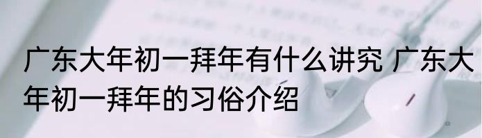 广东大年初一拜年有什么讲究 广东大年初一拜年的习俗介绍