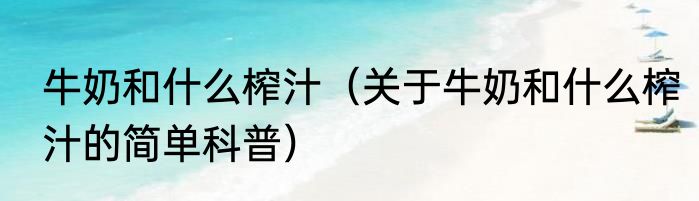 牛奶和什么榨汁（关于牛奶和什么榨汁的简单科普）