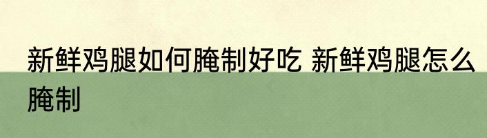 新鲜鸡腿如何腌制好吃 新鲜鸡腿怎么腌制