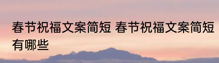 春节祝福文案简短 春节祝福文案简短有哪些
