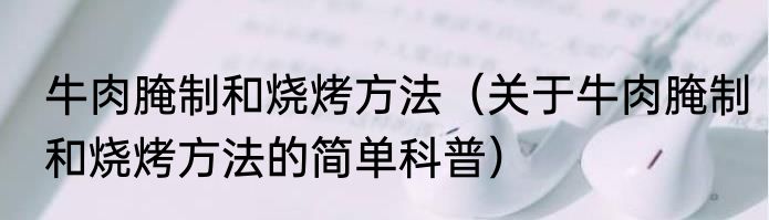 牛肉腌制和烧烤方法（关于牛肉腌制和烧烤方法的简单科普）