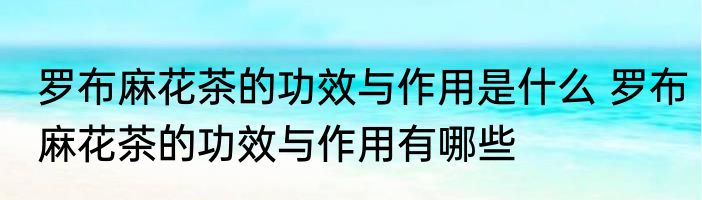 罗布麻花茶的功效与作用是什么 罗布麻花茶的功效与作用有哪些
