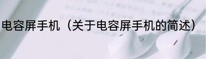 电容屏手机（关于电容屏手机的简述）