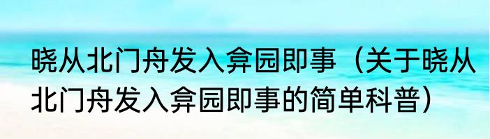 晓从北门舟发入弇园即事（关于晓从北门舟发入弇园即事的简单科普）