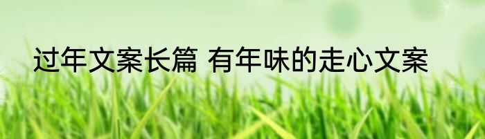 过年文案长篇 有年味的走心文案