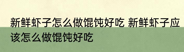 新鲜虾子怎么做馄饨好吃 新鲜虾子应该怎么做馄饨好吃