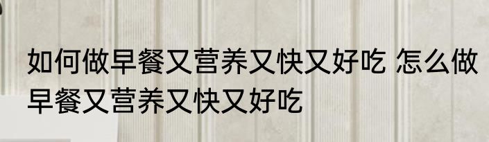 如何做早餐又营养又快又好吃 怎么做早餐又营养又快又好吃