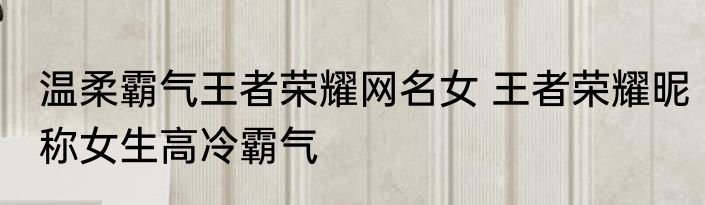温柔霸气王者荣耀网名女 王者荣耀昵称女生高冷霸气