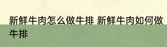 新鲜牛肉怎么做牛排 新鲜牛肉如何做牛排