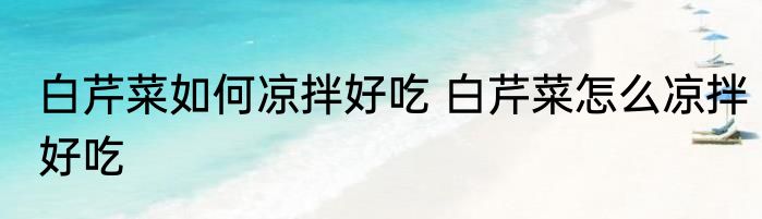 白芹菜如何凉拌好吃 白芹菜怎么凉拌好吃