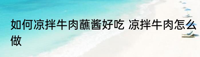 如何凉拌牛肉蘸酱好吃 凉拌牛肉怎么做