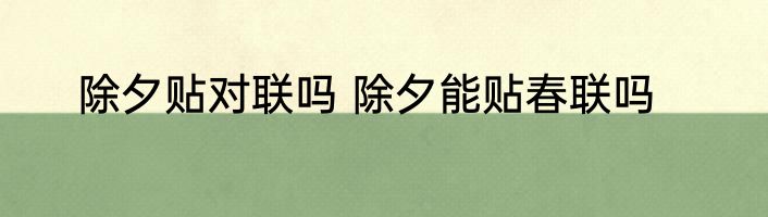 除夕贴对联吗 除夕能贴春联吗