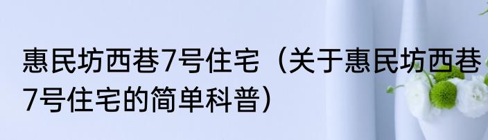 惠民坊西巷7号住宅（关于惠民坊西巷7号住宅的简单科普）