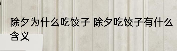 除夕为什么吃饺子 除夕吃饺子有什么含义