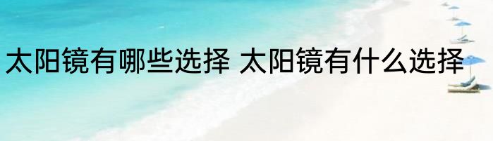 太阳镜有哪些选择 太阳镜有什么选择