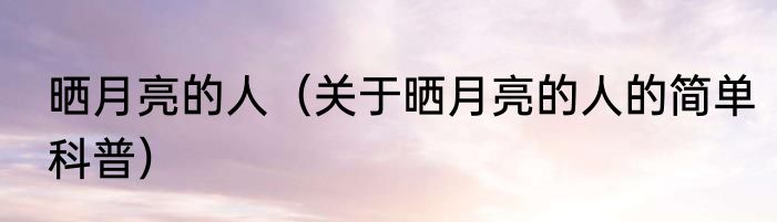晒月亮的人（关于晒月亮的人的简单科普）