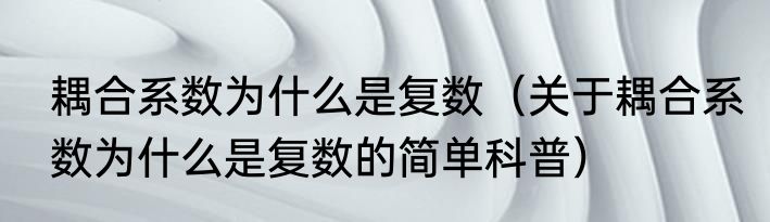 耦合系数为什么是复数（关于耦合系数为什么是复数的简单科普）