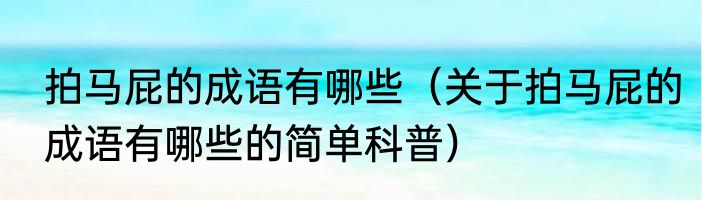 拍马屁的成语有哪些（关于拍马屁的成语有哪些的简单科普）