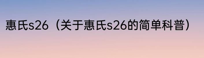 惠氏s26（关于惠氏s26的简单科普）