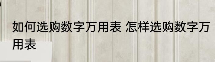 如何选购数字万用表 怎样选购数字万用表
