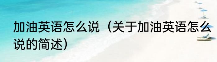 加油英语怎么说（关于加油英语怎么说的简述）