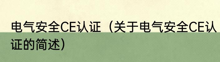 电气安全CE认证（关于电气安全CE认证的简述）